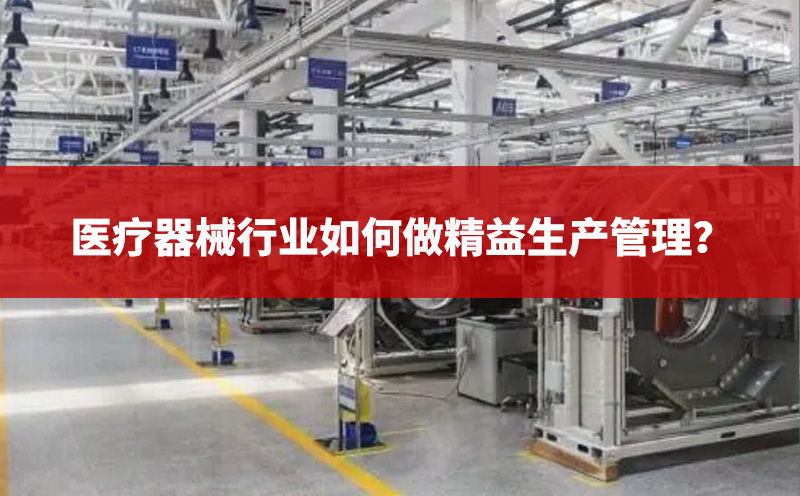醫(yī)療器械行業(yè)如何做精益生產(chǎn)管理 醫(yī)療器械行業(yè)如何做精益生產(chǎn)管理