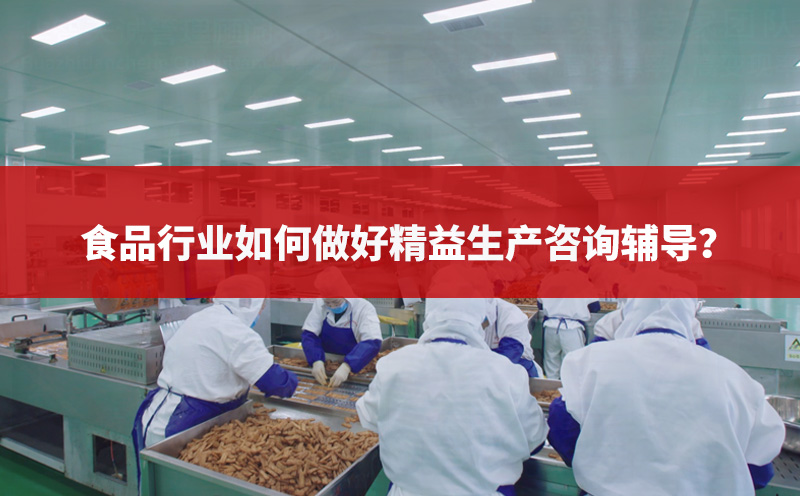 食品行業(yè)如何做好精益生產(chǎn)咨詢輔導(dǎo)？